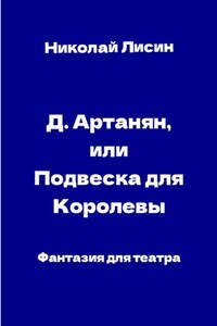 Д'Артаньян, или Подвеска для Королевы. Фантазия для театра