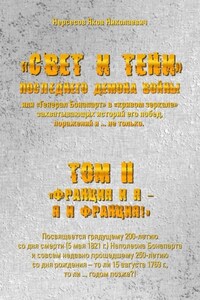 «Свет и Тени» Последнего Демона Войны, или «Генерал Бонапарт» в «кривом зеркале» захватывающих историй его побед, поражений и… не только. Том II. «Франция и я – Я и Франция!»