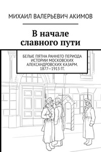 В начале славного пути. Белые пятна раннего периода истории Московских Александровских казарм. 1877—1913 гг.