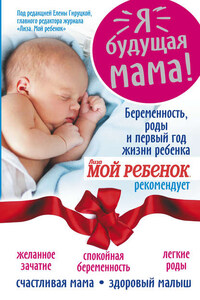 Я – будущая мама! Беременность, роды и первый год жизни ребенка