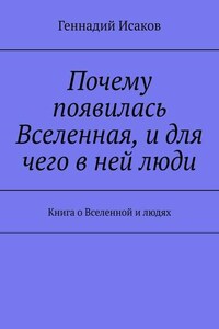 Почему появилась Вселенная, и для чего в ней люди. Книга о Вселенной и людях