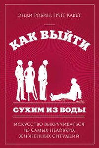 Как выйти сухим из воды. Искусство выкручиваться из самых неловких жизненных ситуаций