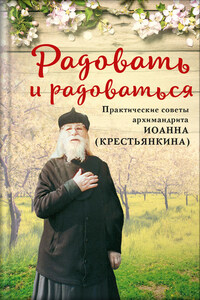 Радовать и радоваться. Практические советы архимандрита Иоанна (Крестьянкина)