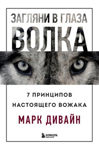 Загляни в глаза волка. 7 принципов настоящего вожака