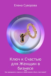 Ключ к счастью для Женщин в бизнесе, или Как преодолеть стрессы в своей жизни и быть счастливой? Книга 1