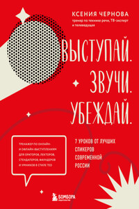 Выступай. Звучи. Убеждай. 7 уроков от лучших спикеров современной России