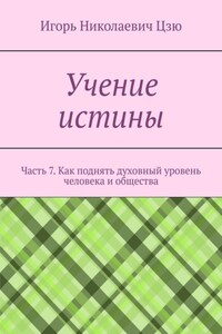 Учение истины. Часть 7. Как поднять духовный уровень человека и общества