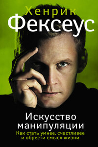 Искусство манипуляции. Как стать умнее, счастливее и обрести смысл жизни