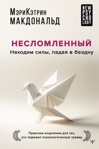 Несломленный. Находим силы, падая в бездну. Практики исцеления для тех, кто пережил психологическую травму