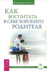 Как воспитать в себе хорошего родителя