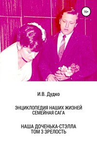 Энциклопедия наших жизней. Семейная сага. Наша доченька – Стэлла. Том 3. Зрелость