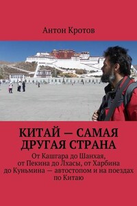 Китай – самая другая страна. От Кашгара до Шанхая, от Пекина до Лхасы, от Харбина до Куньмина – автостопом и на поездах по Китаю