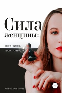 Сила женщины: Твоя жизнь – твои правила