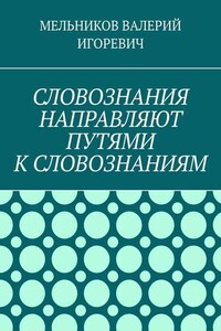 СЛОВОЗНАНИЯ НАПРАВЛЯЮТ ПУТЯМИ К СЛОВОЗНАНИЯМ