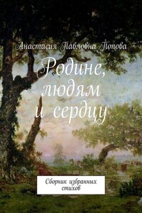 Родине, людям и сердцу. Сборник избранных стихов