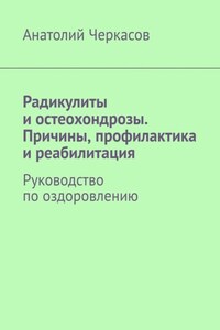 Радикулиты и остеохондрозы. Причины, профилактика и реабилитация. Руководство по оздоровлению