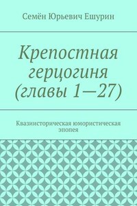 Крепостная герцогиня (главы 1—27). Квазиисторическая юмористическая эпопея