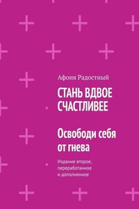 СТАНЬ ВДВОЕ СЧАСТЛИВЕЕ. Освободи себя от гнева. Издание второе, переработанное и дополненное