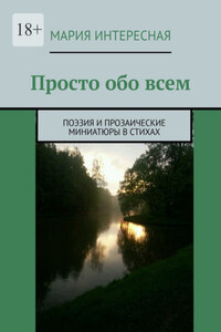 Просто обо всем. Поэзия и прозаические миниатюры в стихах