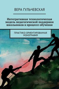 Интегративная технологическая модель педагогической поддержки школьников в процессе обучения. Практико-ориентированная монография