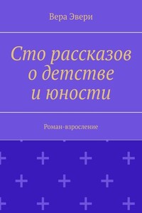 Сто рассказов о детстве и юности. Роман-взросление