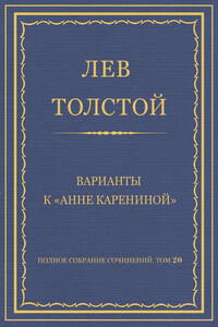 Полное собрание сочинений. Том 20. Варианты к «Анне Карениной»