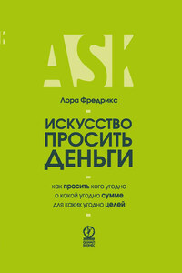 Искусство просить деньги. Как просить кого угодно о какой угодно сумме для какой угодно цели