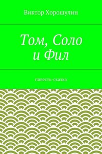 Том, Соло и Фил. Повесть-сказка