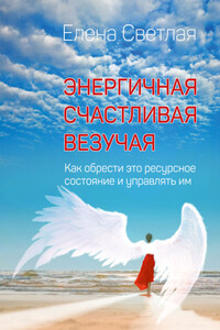 Энергичная. Счастливая. Везучая. Как обрести это ресурсное состояние и управлять им