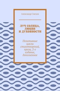 Луч солнца, любви и духовности. Позитивные циклы стихотворений, проза, 2-е издание, дополненное