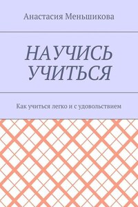 Научись учиться. Как учиться легко и с удовольствием