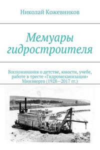 Мемуары гидростроителя. Воспоминания о детстве, юности, учебе, работе в тресте «Гидромеханизация» Минэнерго (1928—2017 гг.)