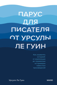 Парус для писателя от Урсулы Ле Гуин. Как управлять историей: от композиции до грамматики на примерах известных произведений