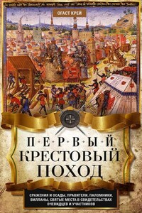 Первый крестовый поход. Сражения и осады, правители, паломники и вилланы, святые места в свидетельствах очевидцев и участников