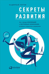 Секреты развития: Как, чередуя инновации и системные изменения, развивать лидерство и управление