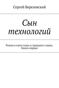 Сын технологий. Роман в пяти годах и тридцати главах. Книга первая