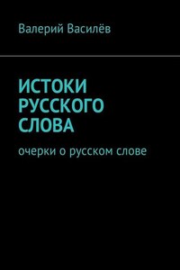 Истоки русского слова. Очерки о русском слове