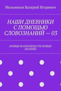 НАШИ ДНЕВНИКИ С ПОМОЩЬЮ СЛОВОЗНАНИЙ – 03. (НОВЫЕ ВОЗМОЖНОСТИ НОВЫХ ЗНАНИЙ)