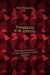 Танцевать и не думать. Философский рассказ о странствующей по жизни девушке