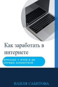 Как заработать в интернете. Фриланс с нуля и до первых заработков