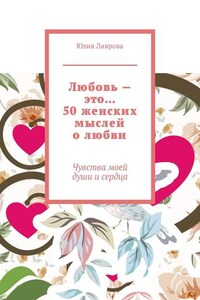 Любовь – это… 50 женских мыслей о любви. Чувства моей души и сердца