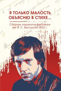 Я только малость объясню в стихе… Сборник лауреатов фестиваля имени В.С. Высоцкого, 2021 – 2022 гг.