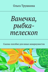 Ванечка, рыбка-телескоп. Сказка-пособие для юных аквариумистов