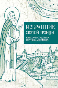 Избранник Святой Троицы. Книга о Преподобном Сергии Радонежском