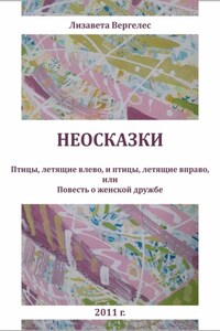 Неосказки. Птицы, летящие влево, и птицы, летящие вправо, или Повесть о женской дружбе