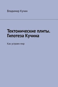 Тектонические плиты. Гипотеза Кучина. Как устроен мир