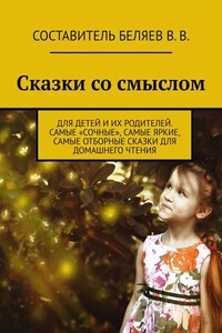 Сказки со смыслом. Для детей и их родителей. Самые «сочные», самые яркие, самые отборные сказки для домашнего чтения