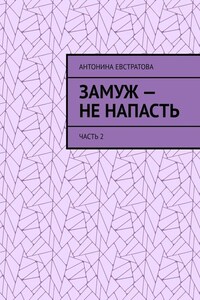 Замуж – не напасть. Часть 2