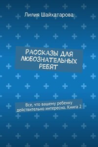 Рассказы для любознательных ребят. Все, что вашему ребенку действительно интересно. Книга 2