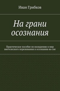 На грани осознания. Практическое пособие по вхождению в мир внетелесного переживания и осознанию во сне